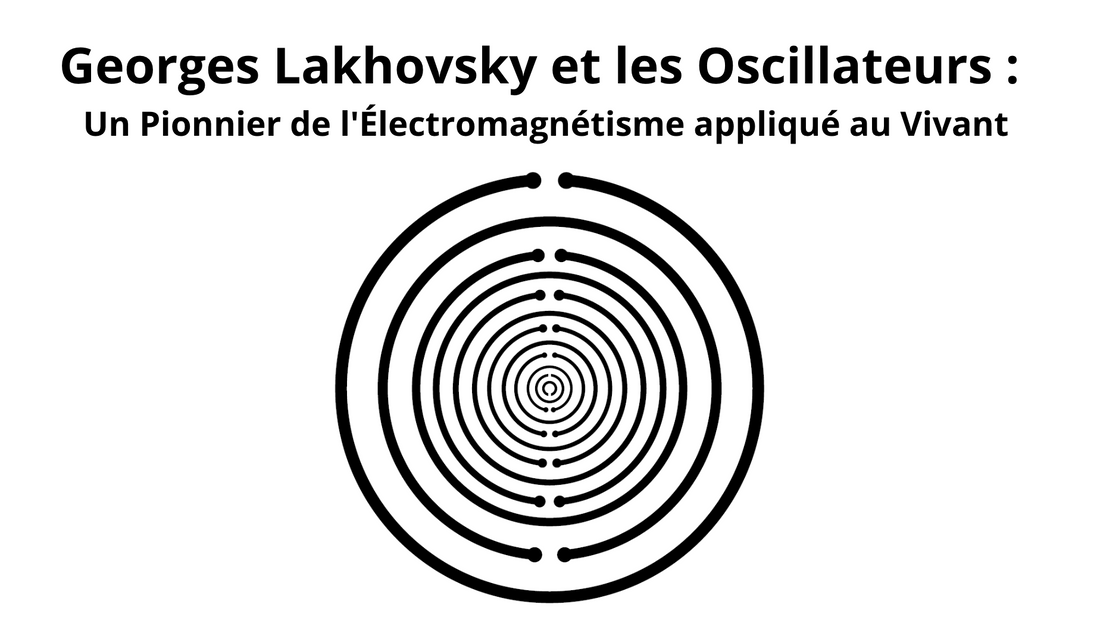 Georges Lakhovsky et les Oscillateurs : Un Pionnier de l'Électromagnétisme Appliqué au Vivant